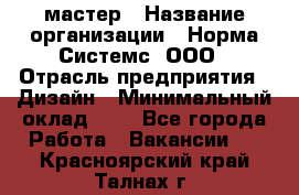 Web-мастер › Название организации ­ Норма Системс, ООО › Отрасль предприятия ­ Дизайн › Минимальный оклад ­ 1 - Все города Работа » Вакансии   . Красноярский край,Талнах г.